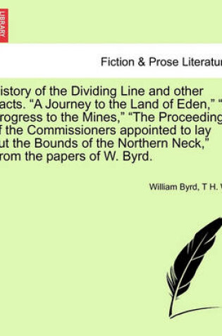 Cover of History of the Dividing Line and Other Tracts. a Journey to the Land of Eden, a Progress to the Mines, the Proceedings of the Commissioners Appointed to Lay Out the Bounds of the Northern Neck, from the Papers of W. Byrd. Vol. I.