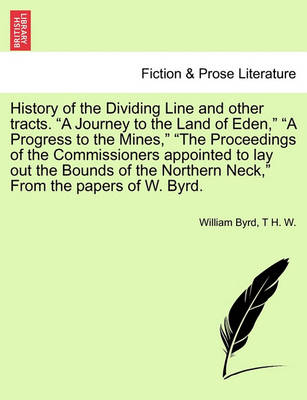 Book cover for History of the Dividing Line and Other Tracts. a Journey to the Land of Eden, a Progress to the Mines, the Proceedings of the Commissioners Appointed to Lay Out the Bounds of the Northern Neck, from the Papers of W. Byrd. Vol. I.