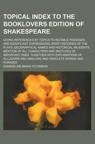 Cover of Topical Index to the Booklovers Edition of Shakespeare; Giving References by Topics to Notable Passages and Significant Expressions; Brief Histories of the Plays; Geographical Names and Historical Incidents; Mention of All Characters and Sketches of Impor