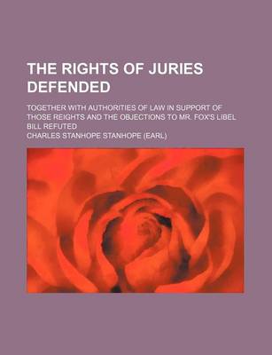 Book cover for The Rights of Juries Defended; Together with Authorities of Law in Support of Those Reights and the Objections to Mr. Fox's Libel Bill Refuted