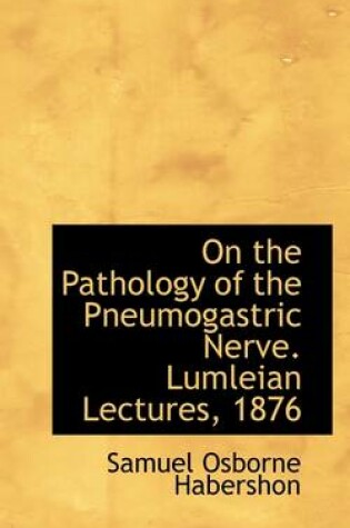 Cover of On the Pathology of the Pneumogastric Nerve. Lumleian Lectures, 1876