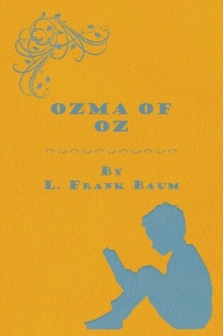 Cover of Ozma Of Oz - A Record Of Her Adventures With Dorothy Gale Of Kansas, The Yellow Hen, The Scarecrow, The Tin Woodman, Tiktok, The Cowardly Lion And The Hungry Tiger, Besides Other Good People Too Numerous To Mention Faithfully Recorded Herein