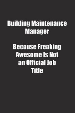 Cover of Building Maintenance Manager Because Freaking Awesome Is Not an Official Job Title.