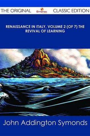 Cover of Renaissance in Italy, Volume 2 (of 7) the Revival of Learning - The Original Classic Edition