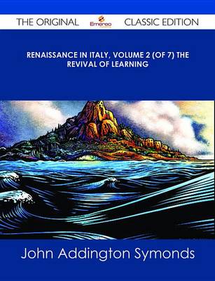 Book cover for Renaissance in Italy, Volume 2 (of 7) the Revival of Learning - The Original Classic Edition