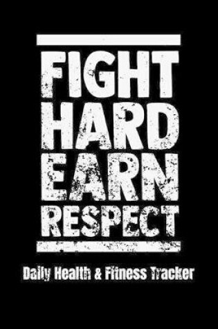 Cover of Fight Hard Earn Respect Daily Health & Fitness Tracker