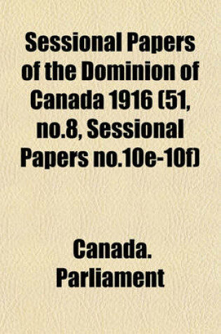 Cover of Sessional Papers of the Dominion of Canada 1916 (51, No.8, Sessional Papers No.10e-10f)