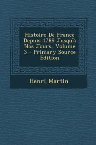 Cover of Histoire de France Depuis 1789 Jusqu'a Nos Jours, Volume 3
