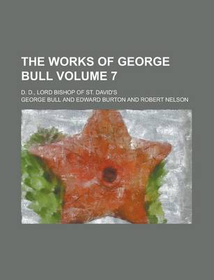 Book cover for The Works of George Bull; D. D., Lord Bishop of St. David's Volume 7