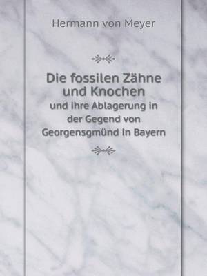 Book cover for Die fossilen Zähne und Knochen und ihre Ablagerung in der Gegend von Georgensgmünd in Bayern