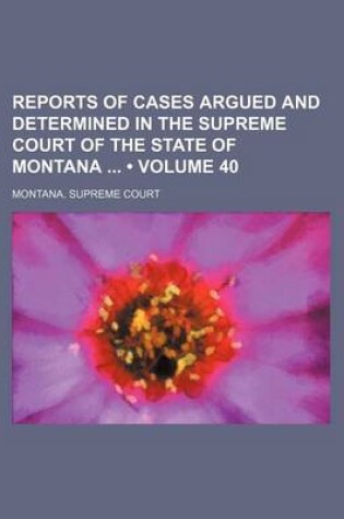 Cover of Reports of Cases Argued and Determined in the Supreme Court of the State of Montana (Volume 40)