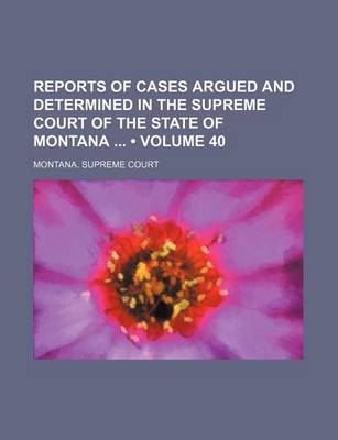 Book cover for Reports of Cases Argued and Determined in the Supreme Court of the State of Montana (Volume 40)