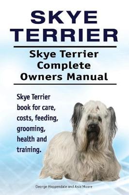 Book cover for Skye Terrier. Skye Terrier Complete Owners Manual. Skye Terrier Book for Care, Costs, Feeding, Grooming, Health and Training.