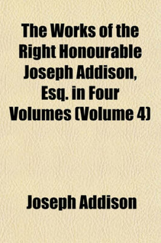 Cover of The Works of the Right Honourable Joseph Addison, Esq. in Four Volumes (Volume 4)