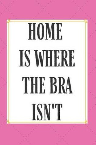 Cover of Home Is Where The Bra Isn't