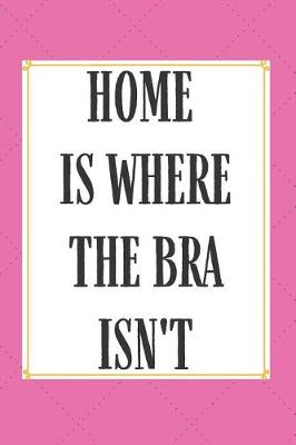 Book cover for Home Is Where The Bra Isn't