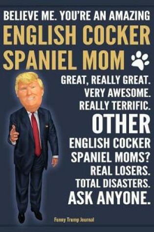 Cover of Funny Trump Journal - Believe Me. You're An Amazing English Cocker Spaniel Mom Great, Really Great. Other English Cocker Spaniel Mom? Total Disasters. Ask Anyone.