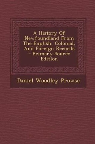 Cover of A History of Newfoundland from the English, Colonial, and Foreign Records - Primary Source Edition