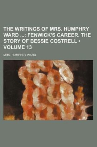 Cover of The Writings of Mrs. Humphry Ward (Volume 13); Fenwick's Career. the Story of Bessie Costrell