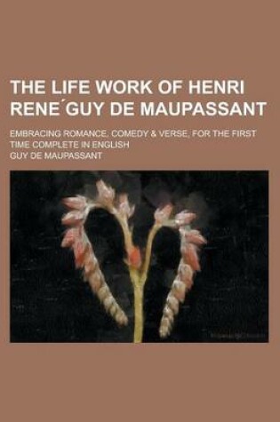 Cover of The Life Work of Henri Rene Guy de Maupassant; Embracing Romance, Comedy & Verse, for the First Time Complete in English Volume 2