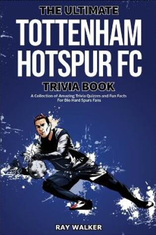 Cover of The Ultimate Tottenham Hotspur FC Trivia Book