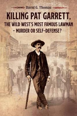 Cover of Killing Pat Garrett, The Wild West's Most Famous Lawman - Murder or Self-Defense?