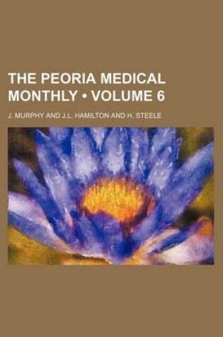 Cover of The Peoria Medical Monthly (Volume 6)