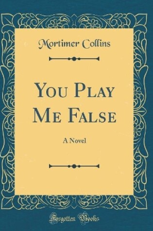 Cover of You Play Me False: A Novel (Classic Reprint)