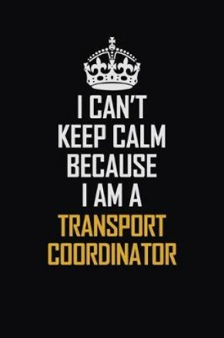 Cover of I Can't Keep Calm Because I Am A Transport Coordinator