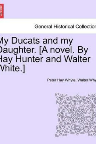 Cover of My Ducats and My Daughter. [A Novel. by Hay Hunter and Walter White.] Vol. II.