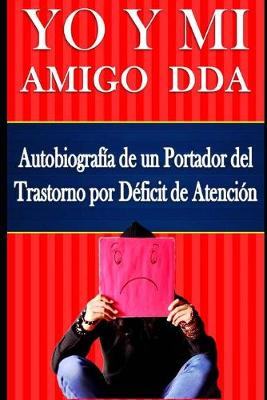 Book cover for YO Y MI Amigo DDA - Autobiografía de un Portador del Trastorno por Déficit de Atención