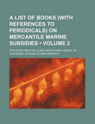 Book cover for A List of Books (with References to Periodicals) on Mercantile Marine Subsidies (Volume 2)