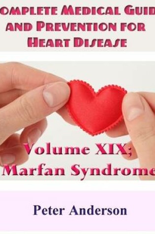 Cover of A Complete Medical Guide and Prevention for Heart Disease: Volume XIX; Marfan Syndrome