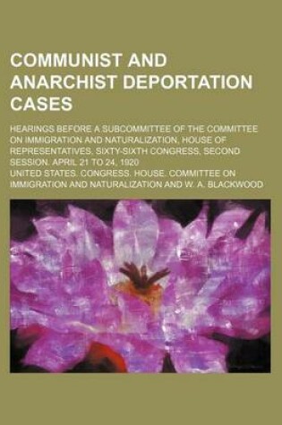 Cover of Communist and Anarchist Deportation Cases; Hearings Before a Subcommittee of the Committee on Immigration and Naturalization, House of Representatives, Sixty-Sixth Congress, Second Session. April 21 to 24, 1920