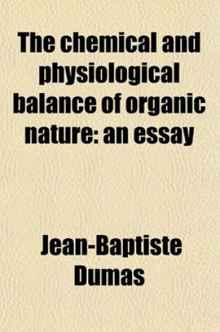 Cover of The Chemical and Physiological Balance of Organic Nature; An Essay