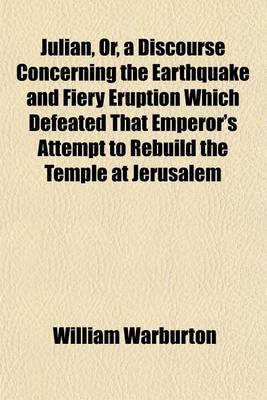 Book cover for Julian, Or, a Discourse Concerning the Earthquake and Fiery Eruption Which Defeated That Emperor's Attempt to Rebuild the Temple at Jerusalem; In Which the Reality of a Divine Interposition Is Shewn the Objections to It Are Answered and the Nature of That