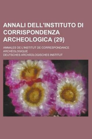 Cover of Annali Dell'instituto Di Corrispondenza Archeologica; Annales de L'Institut de Correspondance Archeologique (29)