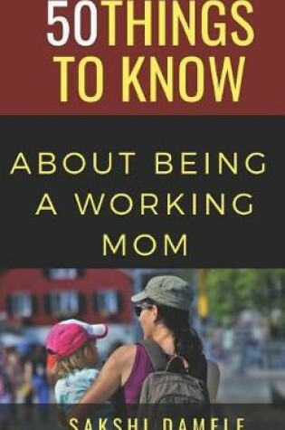 Cover of 50 Things to Know About Being a Working Mom