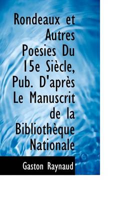 Book cover for Rondeaux Et Autres Poesies Du 15e Siecle, Pub. D'Apres Le Manuscrit de La Bibliotheque Nationale