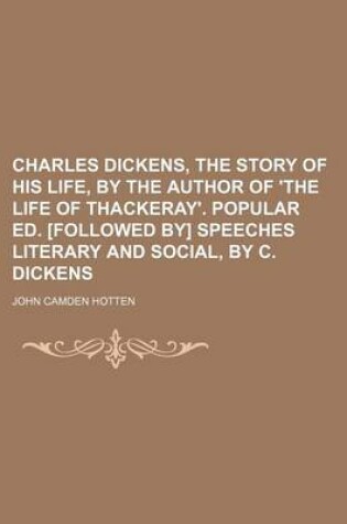 Cover of Charles Dickens, the Story of His Life, by the Author of 'The Life of Thackeray'. Popular Ed. [Followed By] Speeches Literary and Social, by C. Dickens