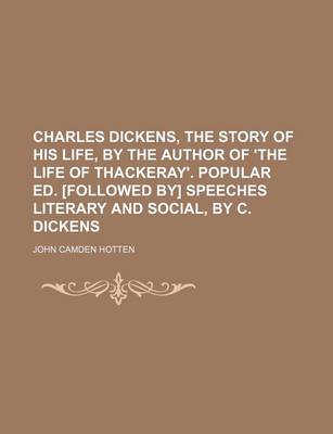 Book cover for Charles Dickens, the Story of His Life, by the Author of 'The Life of Thackeray'. Popular Ed. [Followed By] Speeches Literary and Social, by C. Dickens