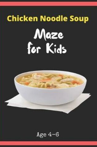 Cover of Chicken Noodle Soup Maze For Kids Age 4-6