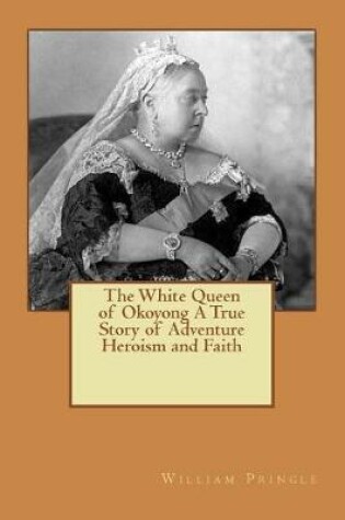 Cover of The White Queen of Okoyong a True Story of Adventure Heroism and Faith