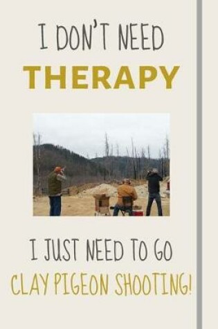 Cover of I Don't Need Therapy - I Just Need To Go Clay Pigeon Shooting!