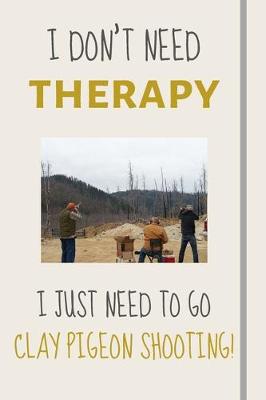 Book cover for I Don't Need Therapy - I Just Need To Go Clay Pigeon Shooting!