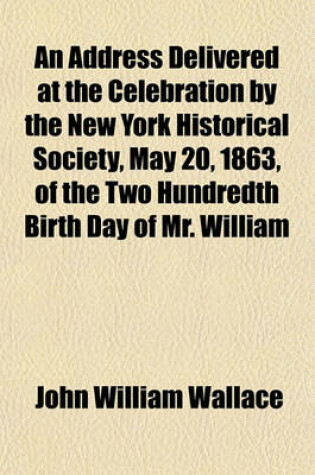 Cover of An Address Delivered at the Celebration by the New York Historical Society, May 20, 1863, of the Two Hundredth Birth Day of Mr. William