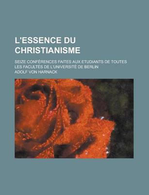 Book cover for L'Essence Du Christianisme; Seize Conferences Faites Aux Etudiants de Toutes Les Facultes de L'Universite de Berlin