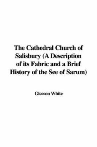 Cover of The Cathedral Church of Salisbury (a Description of Its Fabric and a Brief History of the See of Sarum)