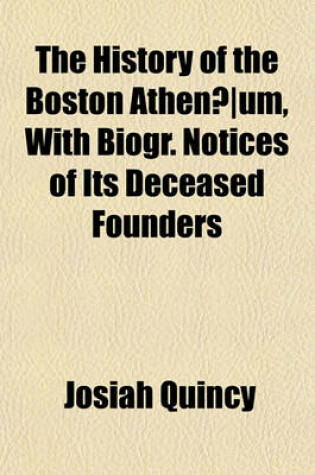 Cover of The History of the Boston Athenaeum, with Biogr. Notices of Its Deceased Founders