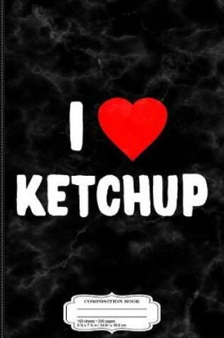 Cover of I Love Ketchup Composition Notebook